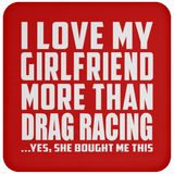 I Love My Girlfriend More Than Drag Racing - Drink Coaster