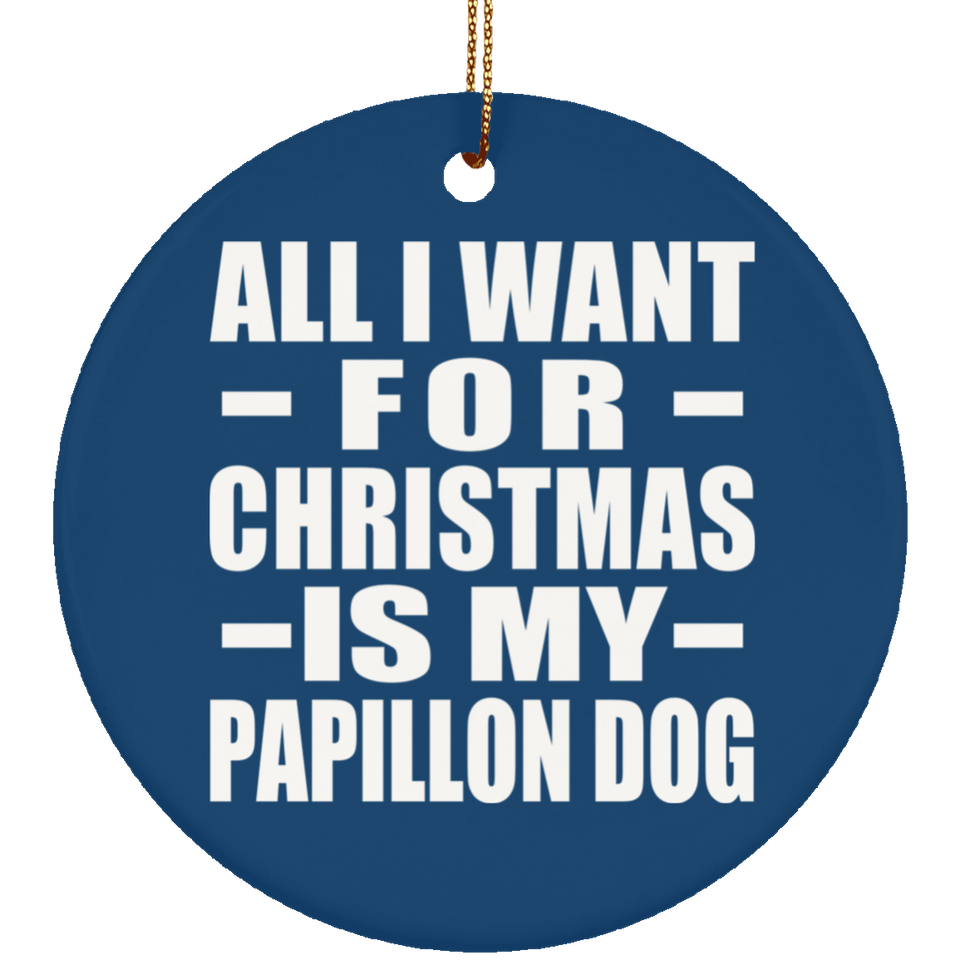 All I Want For Christmas Is My Papillon Dog - Circle Ornament
