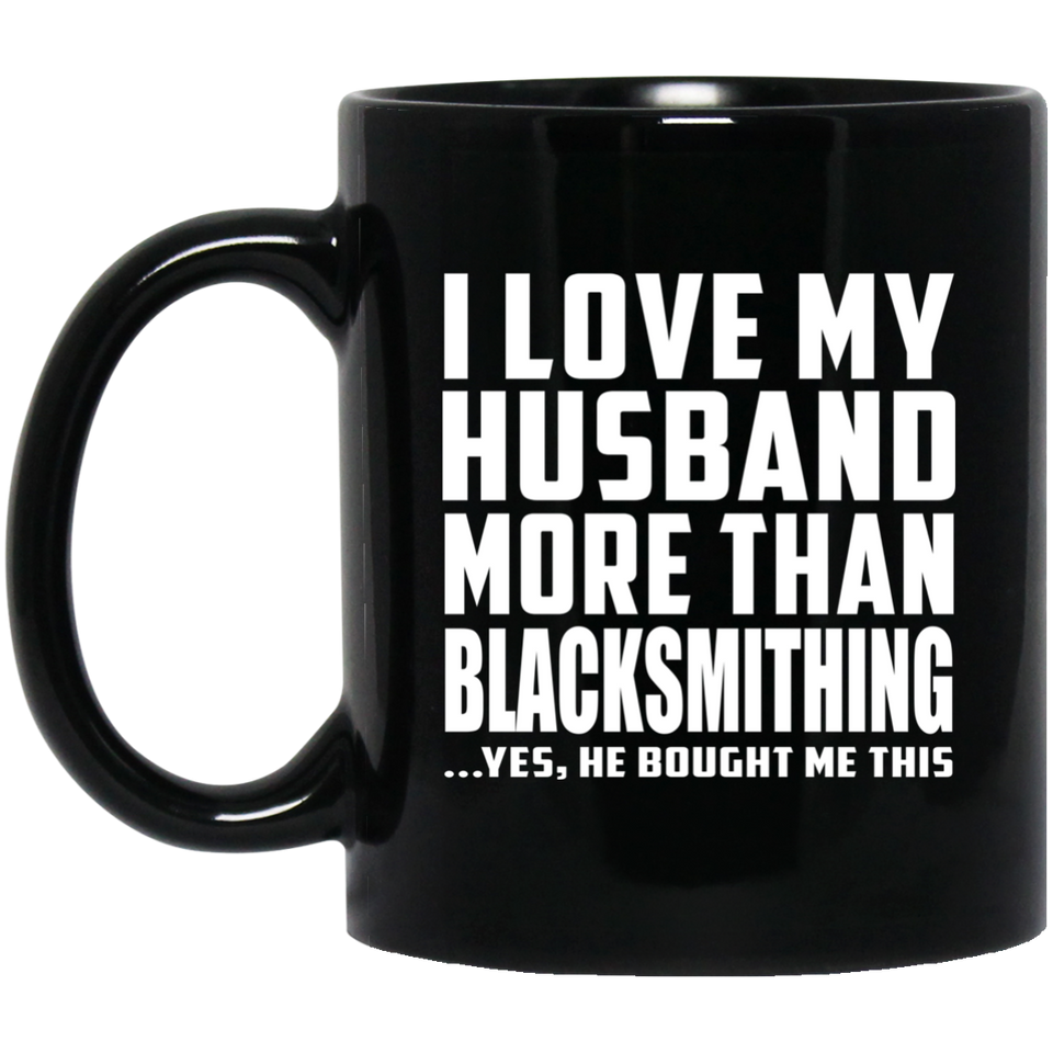 I Love My Husband More Than Blacksmithing - 11 Oz Coffee Mug Black