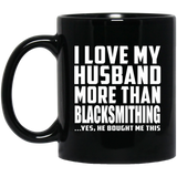 I Love My Husband More Than Blacksmithing - 11 Oz Coffee Mug Black