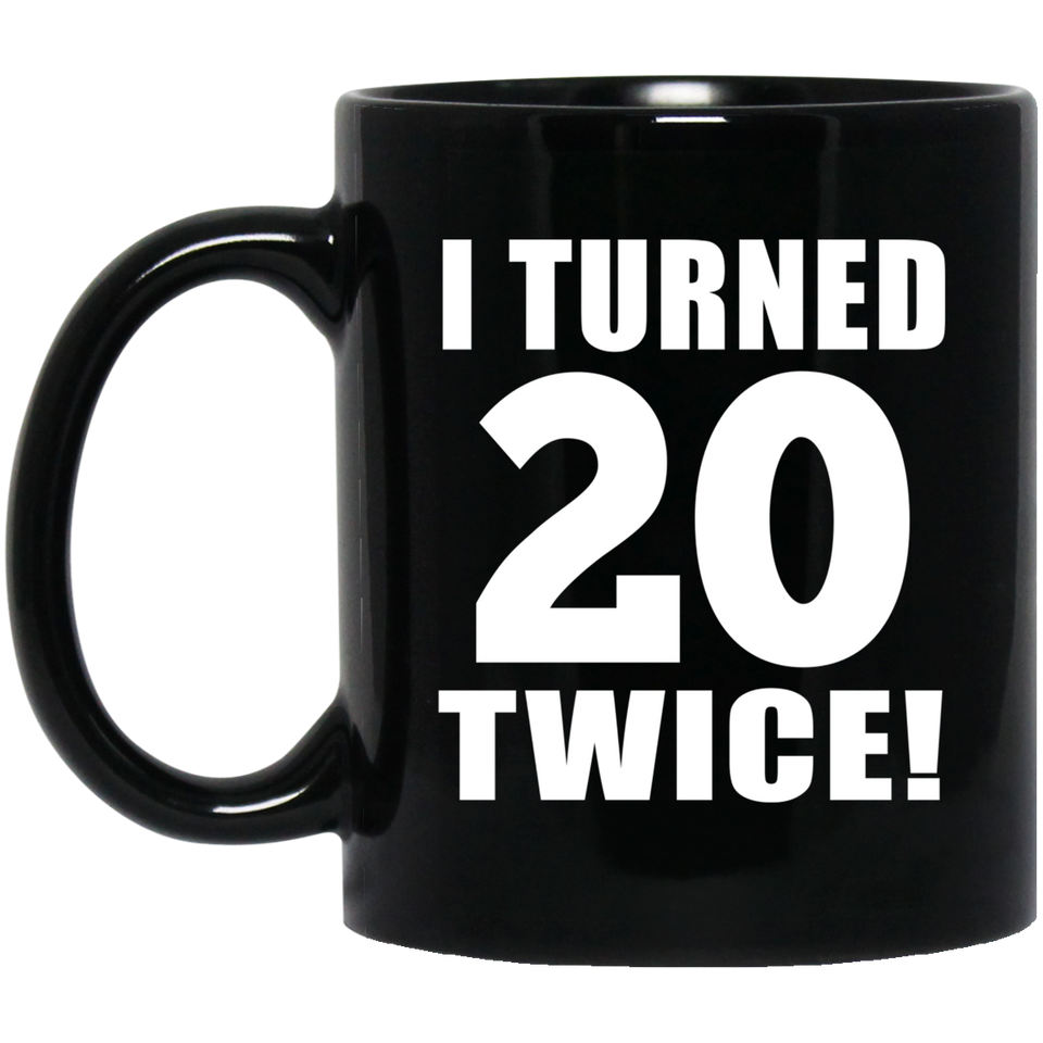 40th Birthday I Turned 20 Twice - 11oz Coffee Mug Black