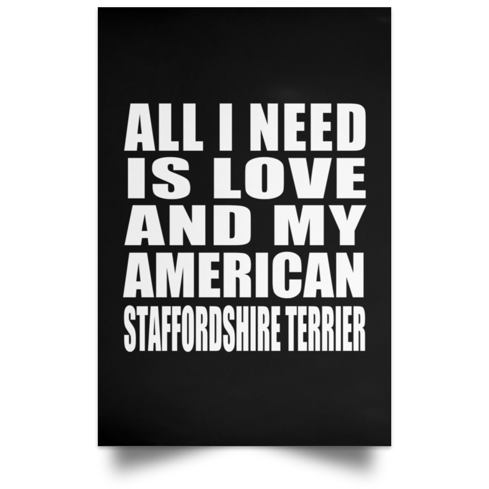 All I Need Is Love And My American Staffordshire Terrier - Poster Portrait
