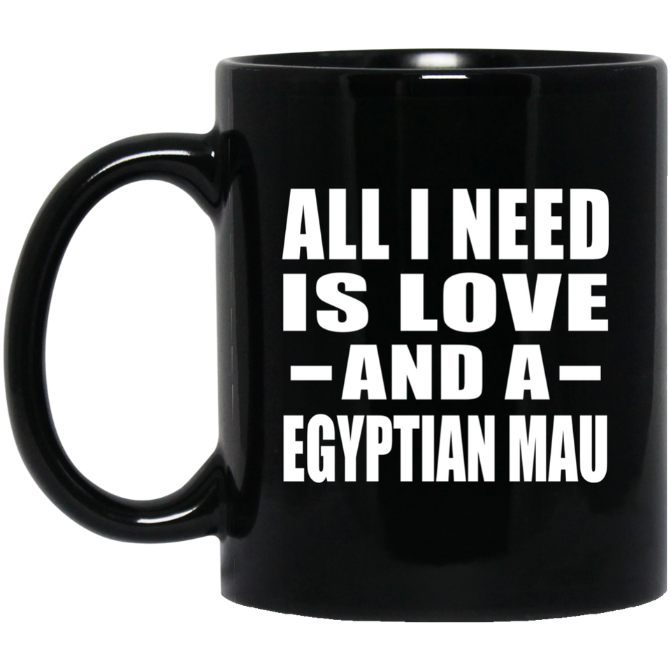 All I Need Is Love And A Egyptian Mau - 11 Oz Coffee Mug Black