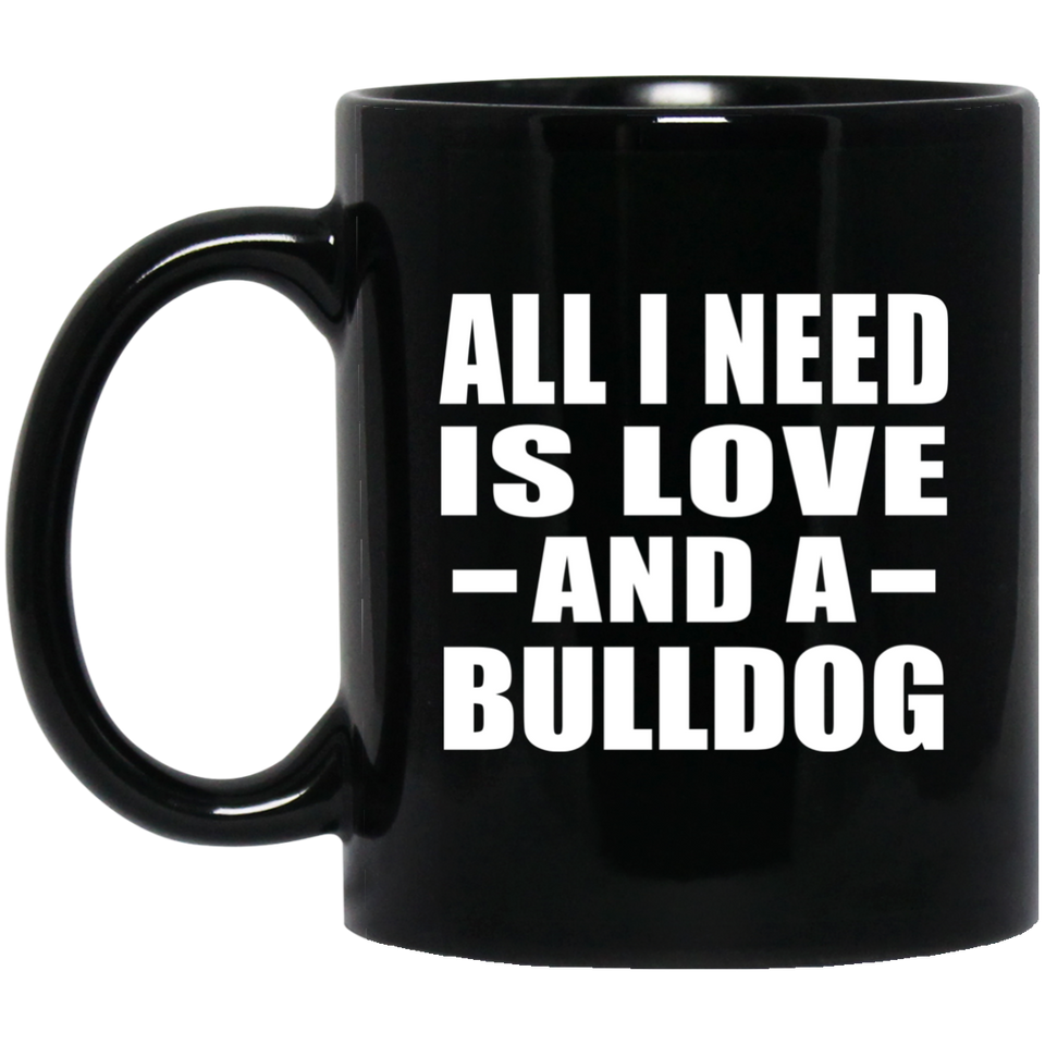 All I Need Is Love And A Bulldog - 11 Oz Coffee Mug Black