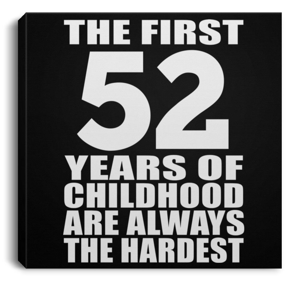 52nd Birthday First 52 Years of Childhood Are The Hardest - Canvas Square