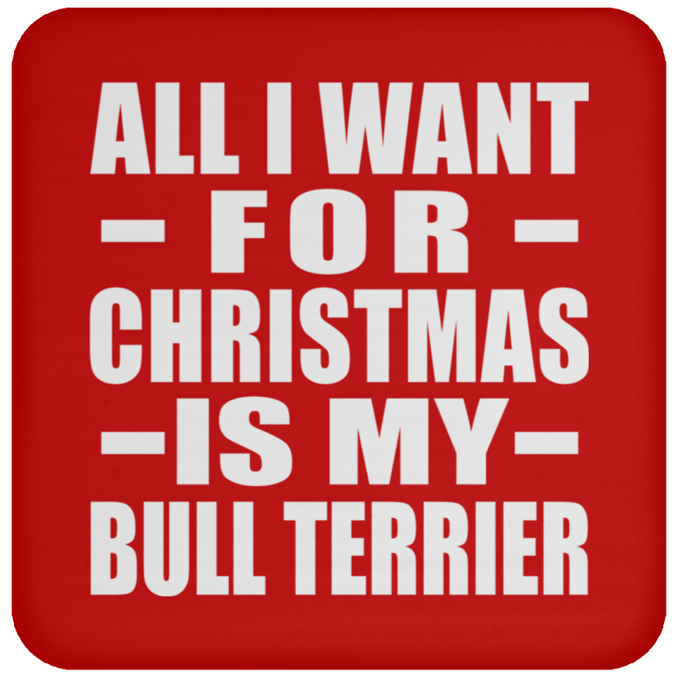 All I Want For Christmas Is My Bull Terrier - Coaster