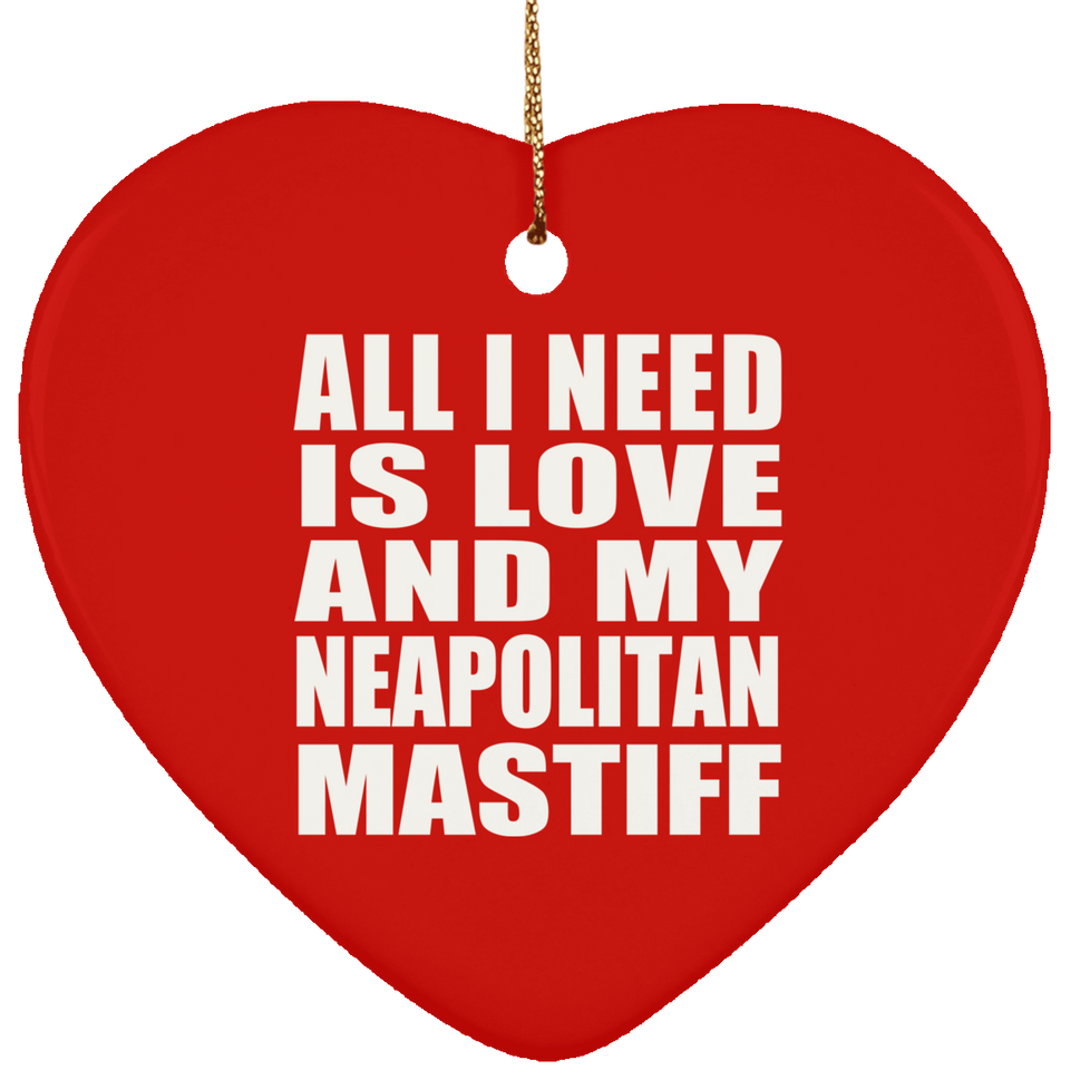 All I Need Is Love And My Neapolitan Mastiff - Heart Ornament