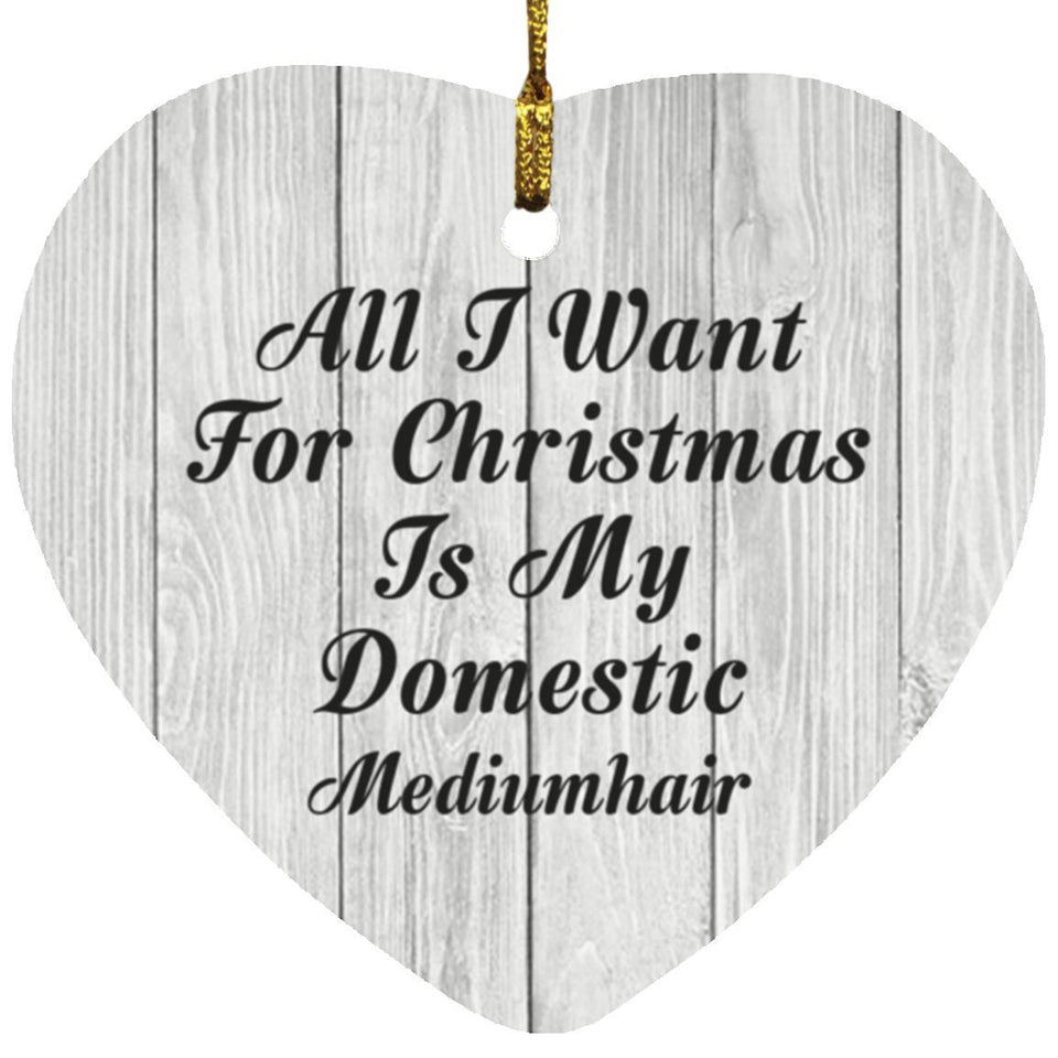 All I Want For Christmas Is My Domestic Mediumhair - Heart Ornament F