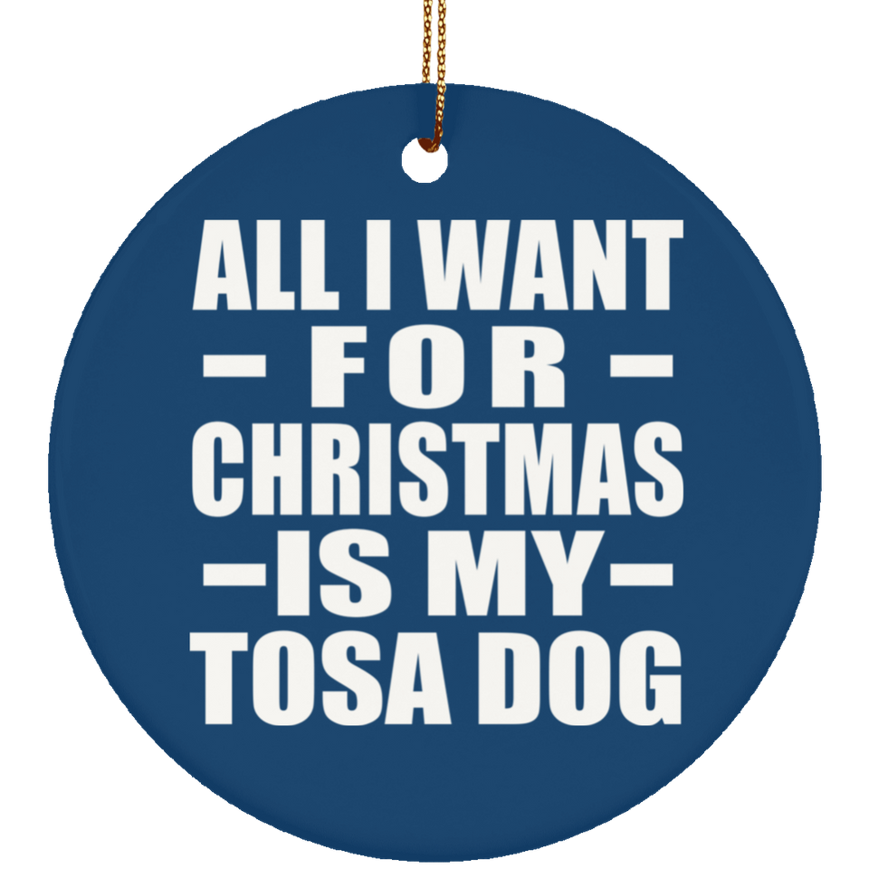 All I Want For Christmas Is My Tosa Dog - Circle Ornament