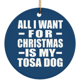 All I Want For Christmas Is My Tosa Dog - Circle Ornament