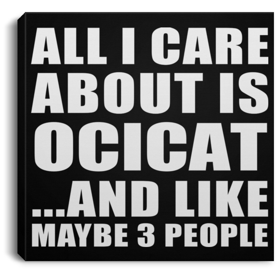 All I Care About Is Ocicat - Canvas Square