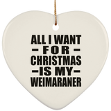 All I Want For Christmas Is My Weimaraner - Heart Ornament