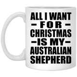 All I Want For Christmas Is My Australian Shepherd - 11 Oz Coffee Mug