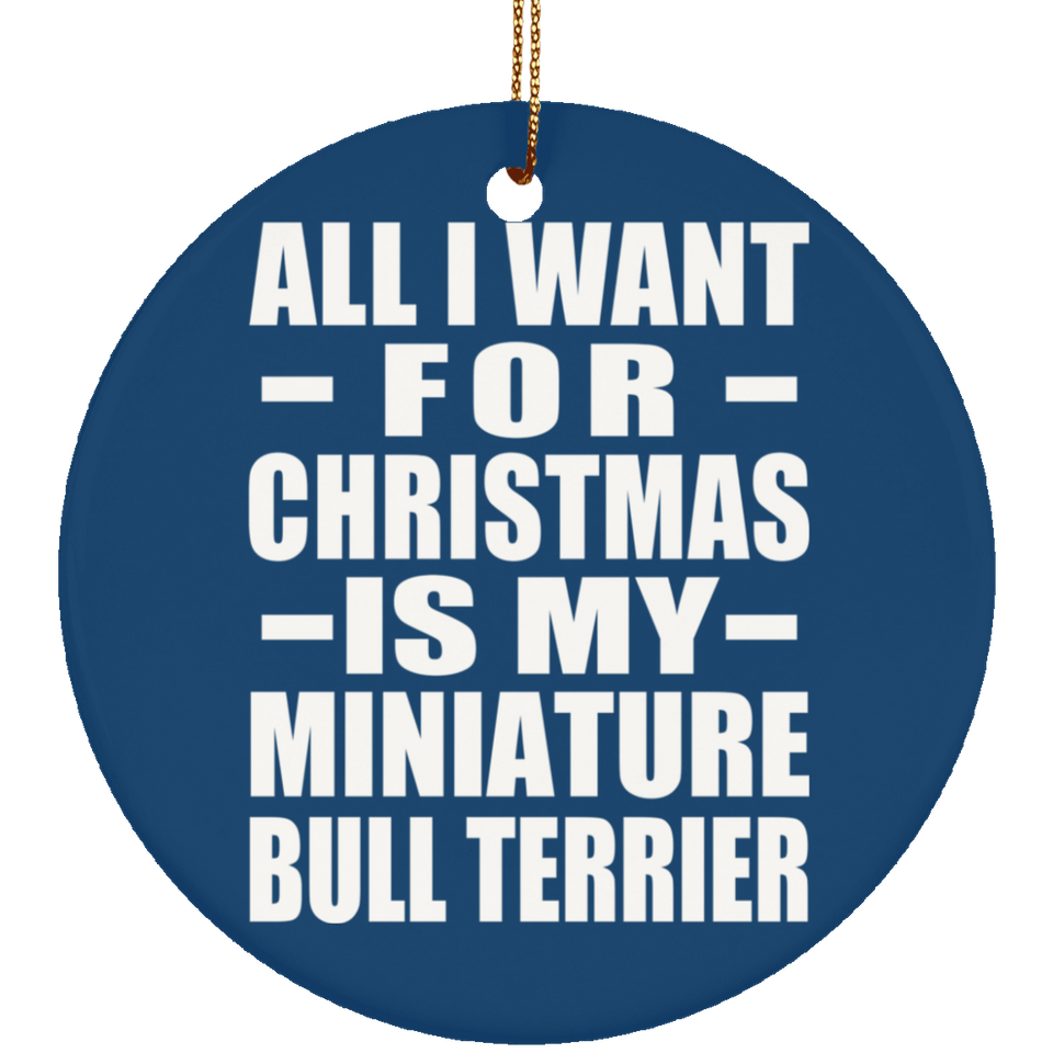 All I Want For Christmas Is My Miniature Bull Terrier - Circle Ornament