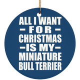 All I Want For Christmas Is My Miniature Bull Terrier - Circle Ornament