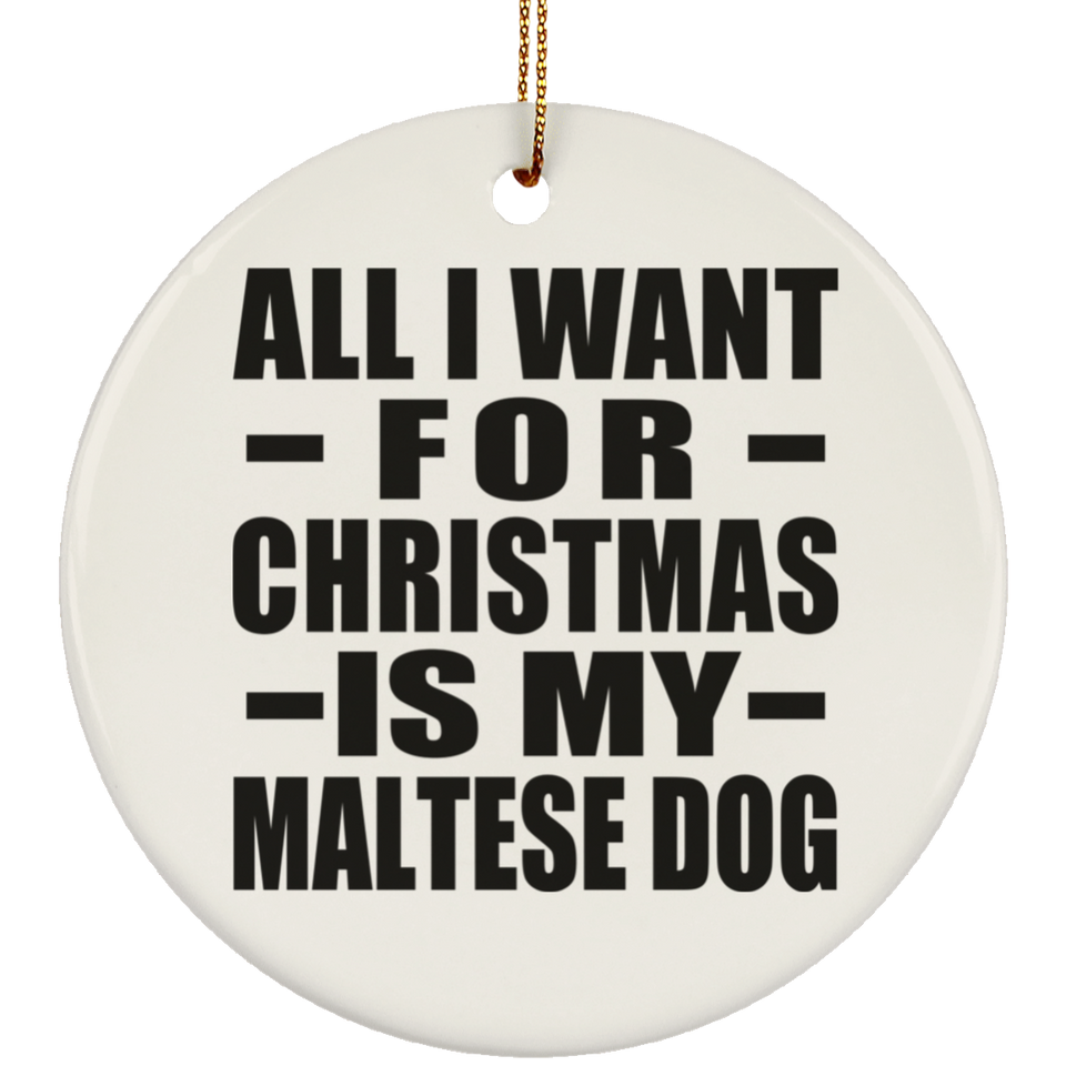 All I Want For Christmas Is My Maltese Dog - Circle Ornament