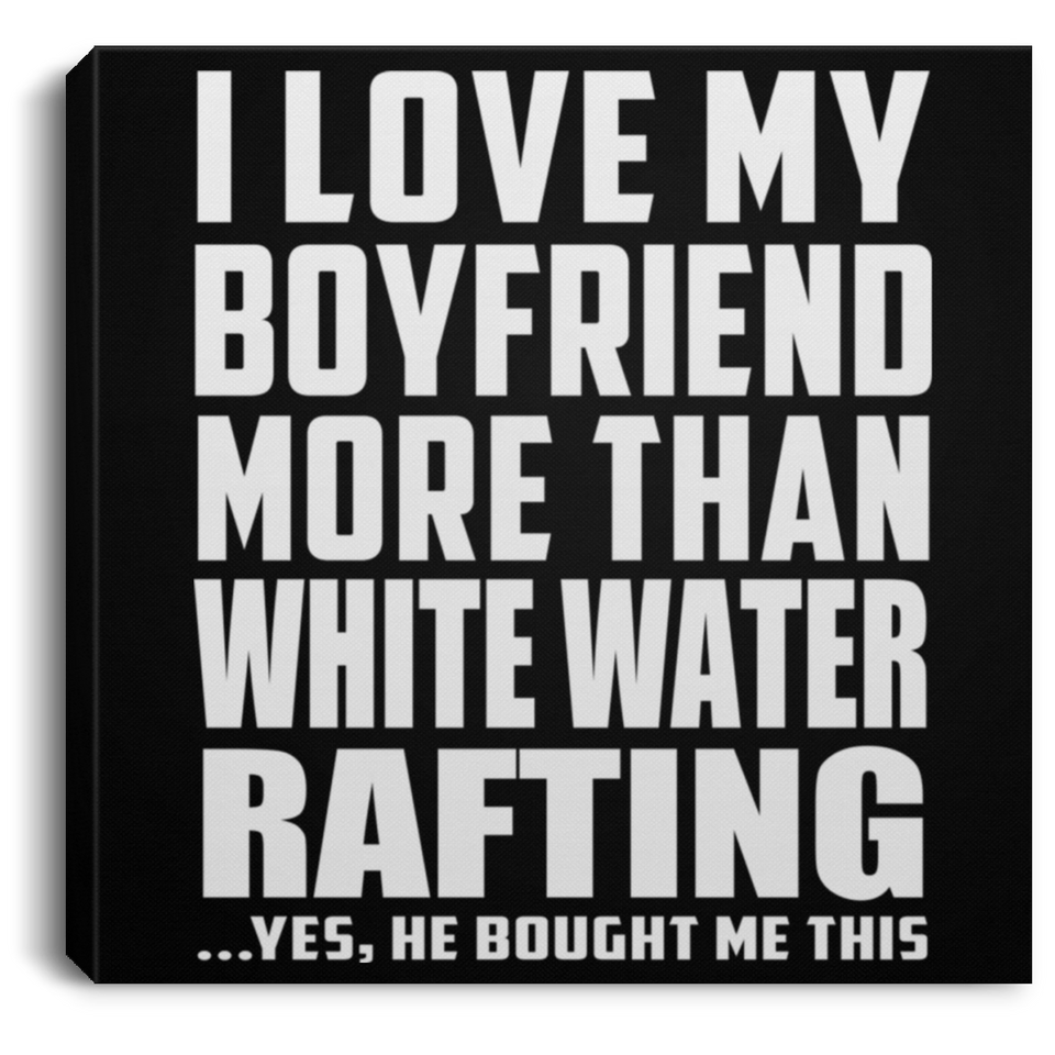 I Love My Boyfriend More Than White Water Rafting - Canvas Square