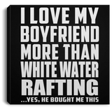 I Love My Boyfriend More Than White Water Rafting - Canvas Square