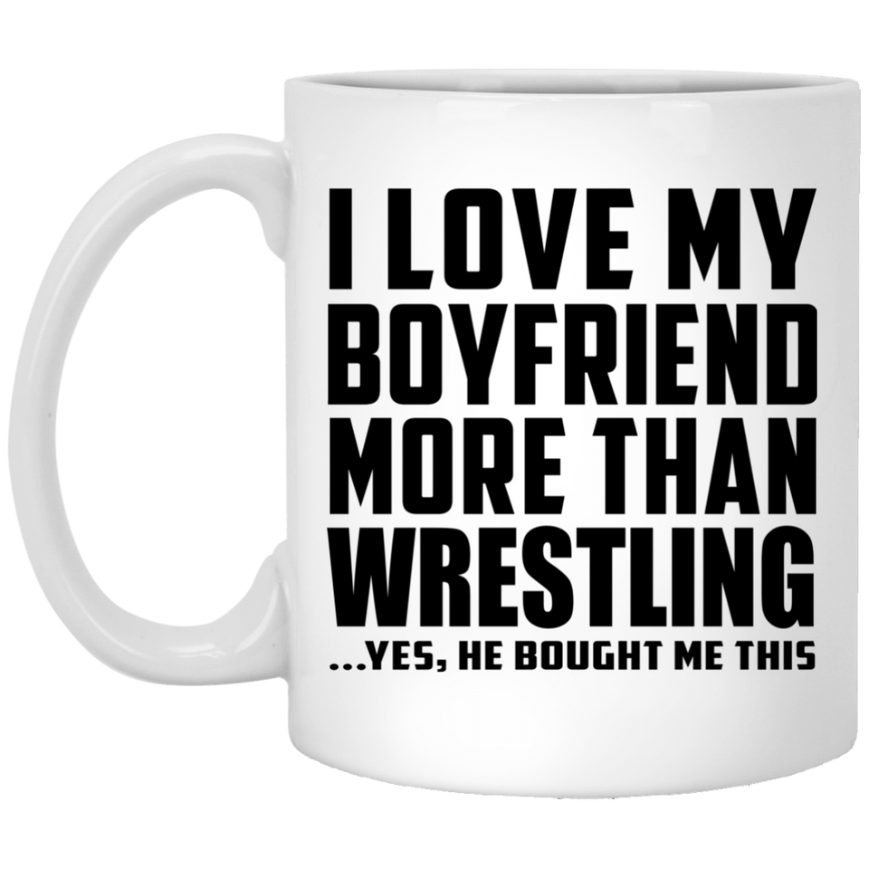 I Love My Boyfriend More Than Wrestling - 11 Oz Coffee Mug