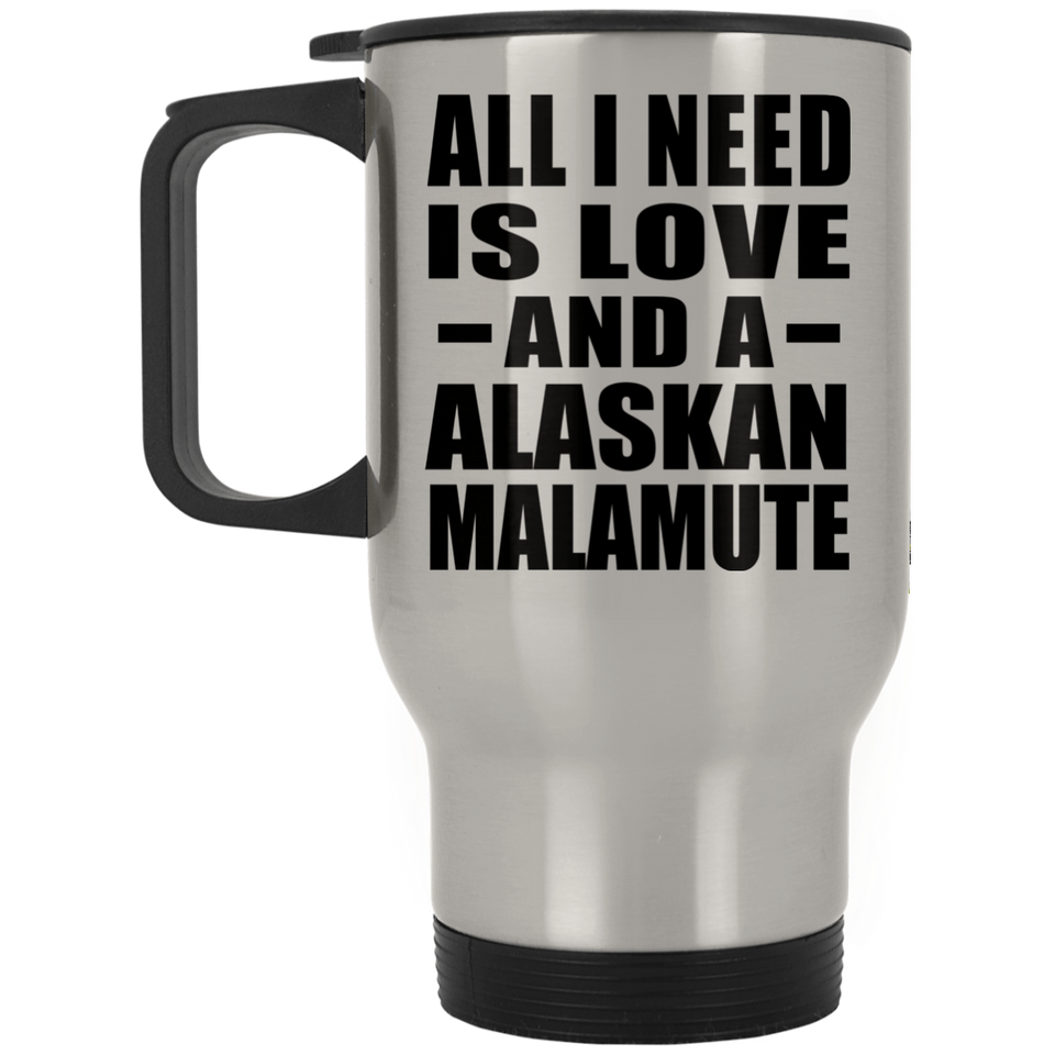 All I Need Is Love And A Alaskan Malamute - Silver Travel Mug