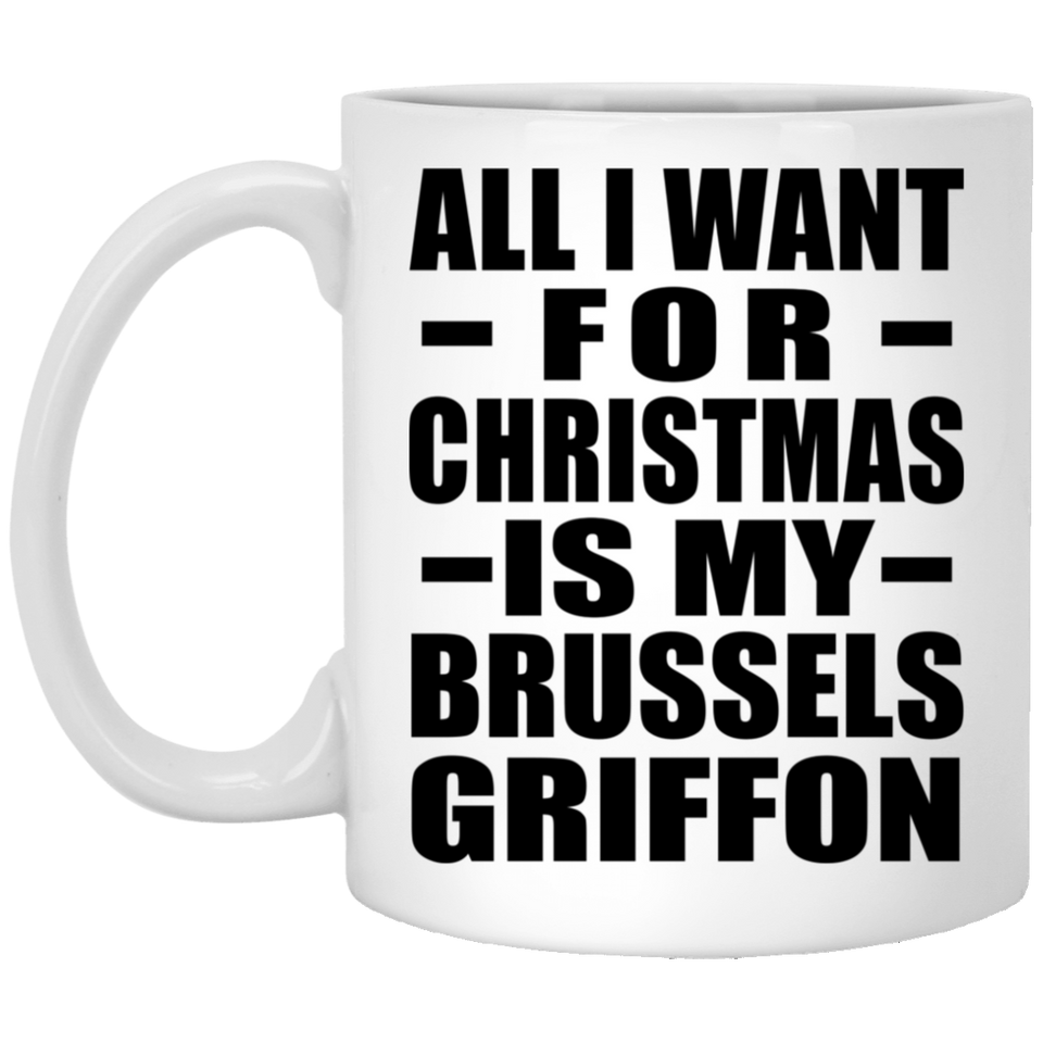 All I Want For Christmas Is My Brussels Griffon - 11 Oz Coffee Mug