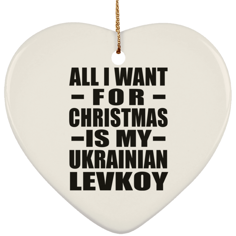 All I Want For Christmas Is My Ukrainian Levkoy - Heart Ornament