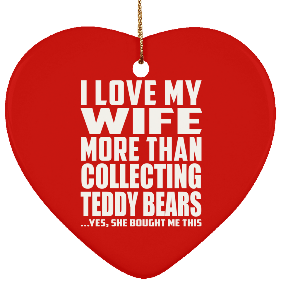 I Love My Wife More Than Collecting Teddy Bears - Heart Ornament