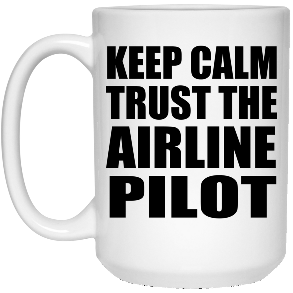 Keep Calm and Trust The Airline Pilot - 15oz Coffee Mug