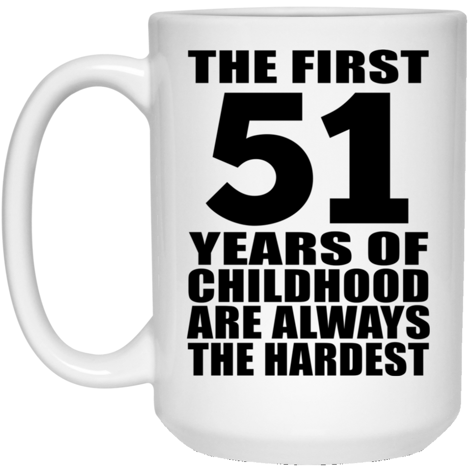 51st Birthday First 51 Years of Childhood Are The Hardest - 15oz Coffee Mug