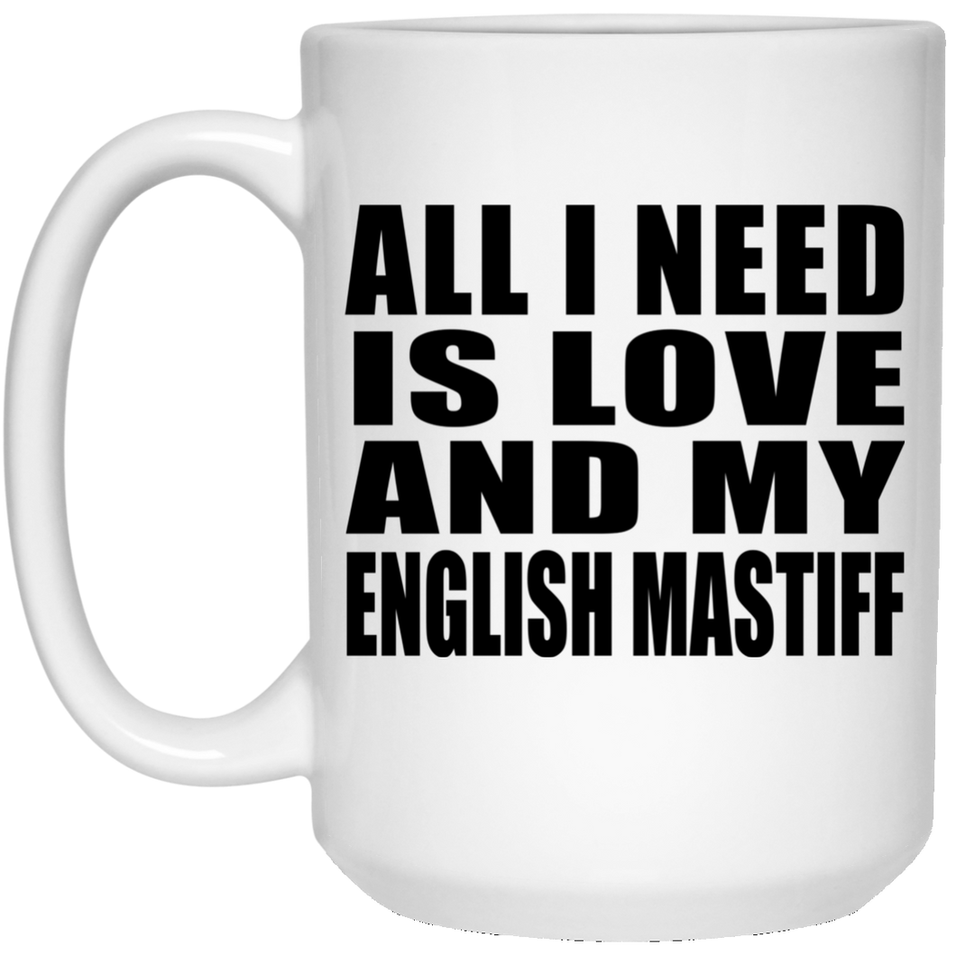All I Need Is Love And My English Mastiff - 15 Oz Coffee Mug