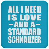 All I Need Is Love And A Standard Schnauzer - Drink Coaster