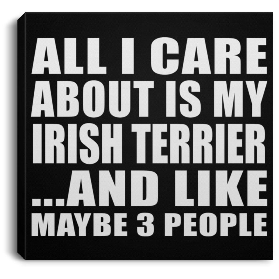 All I Care About Is My Irish Terrier - Canvas Square