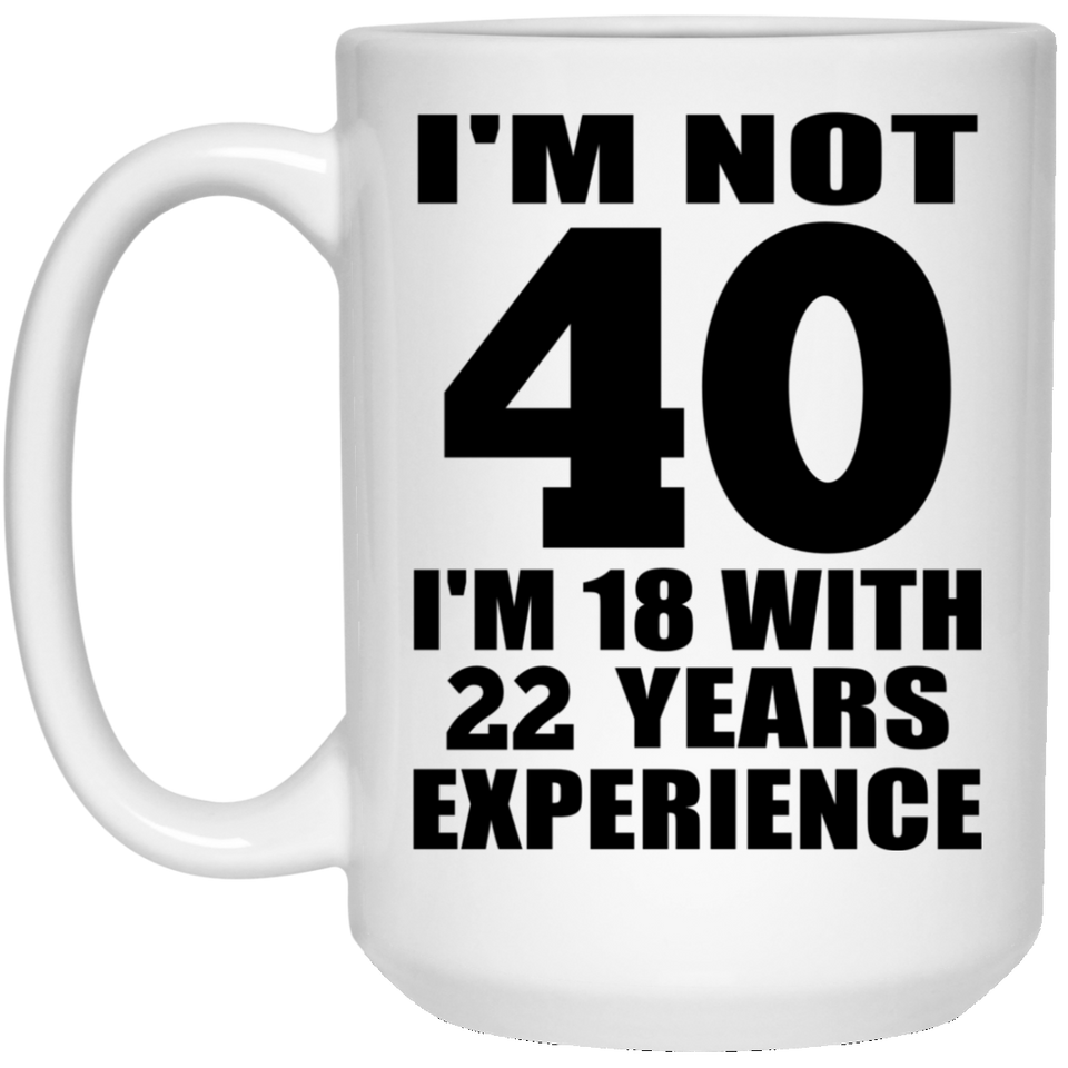 40th Birthday I'm Not 40 I'm 18 With 22 Years Experience - 15oz Coffee Mug