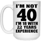 40th Birthday I'm Not 40 I'm 18 With 22 Years Experience - 15oz Coffee Mug