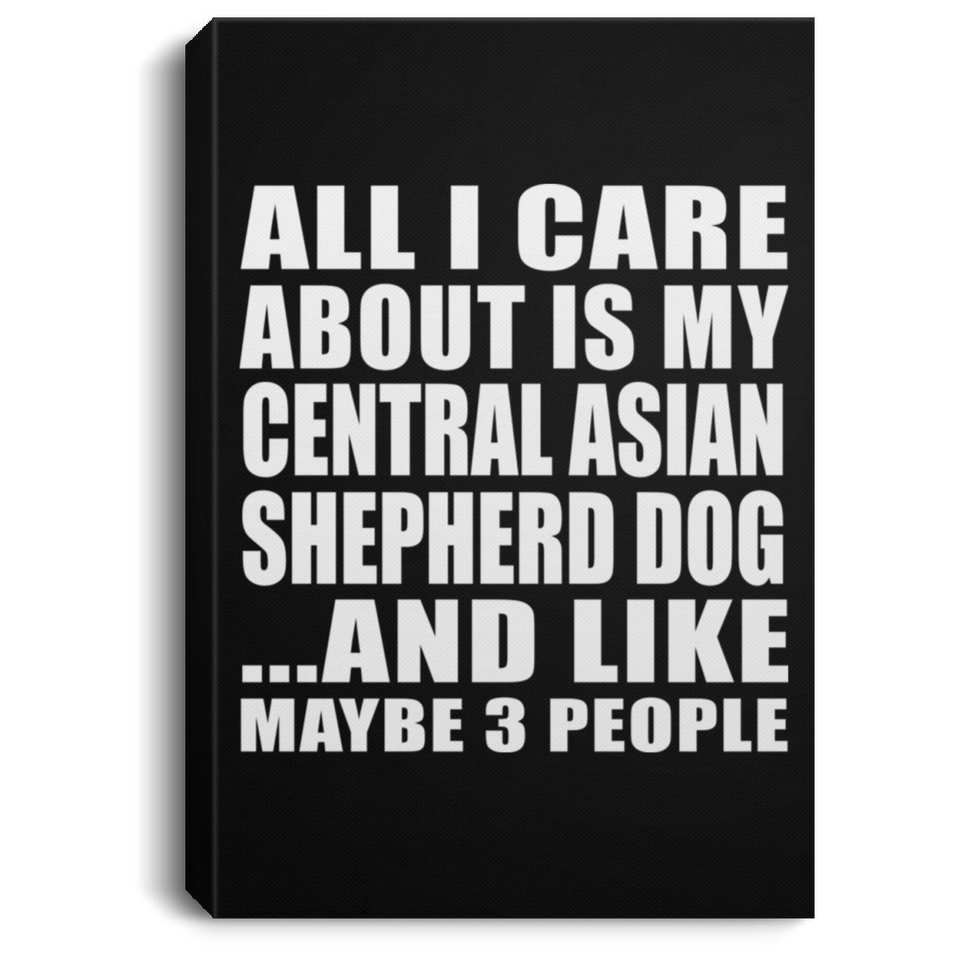 All I Care About Is My Central Asian Shepherd Dog - Canvas Portrait