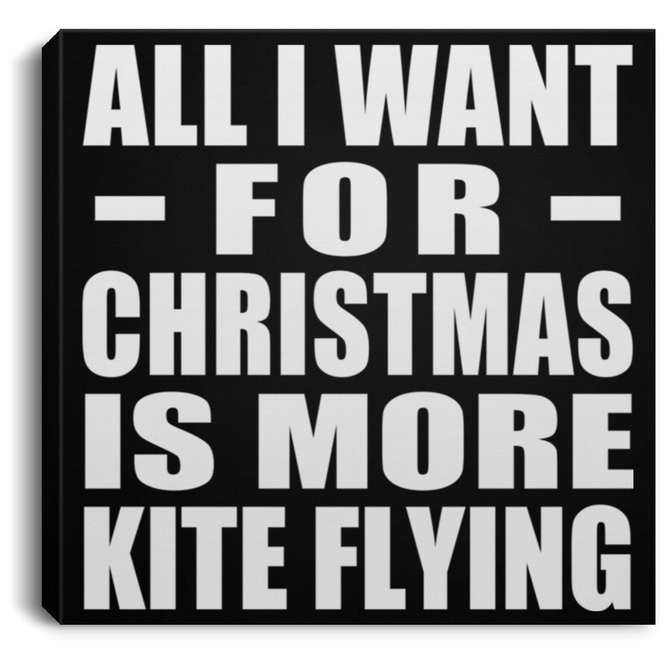All I Want For Christmas Is More Kite Flying - Canvas Square