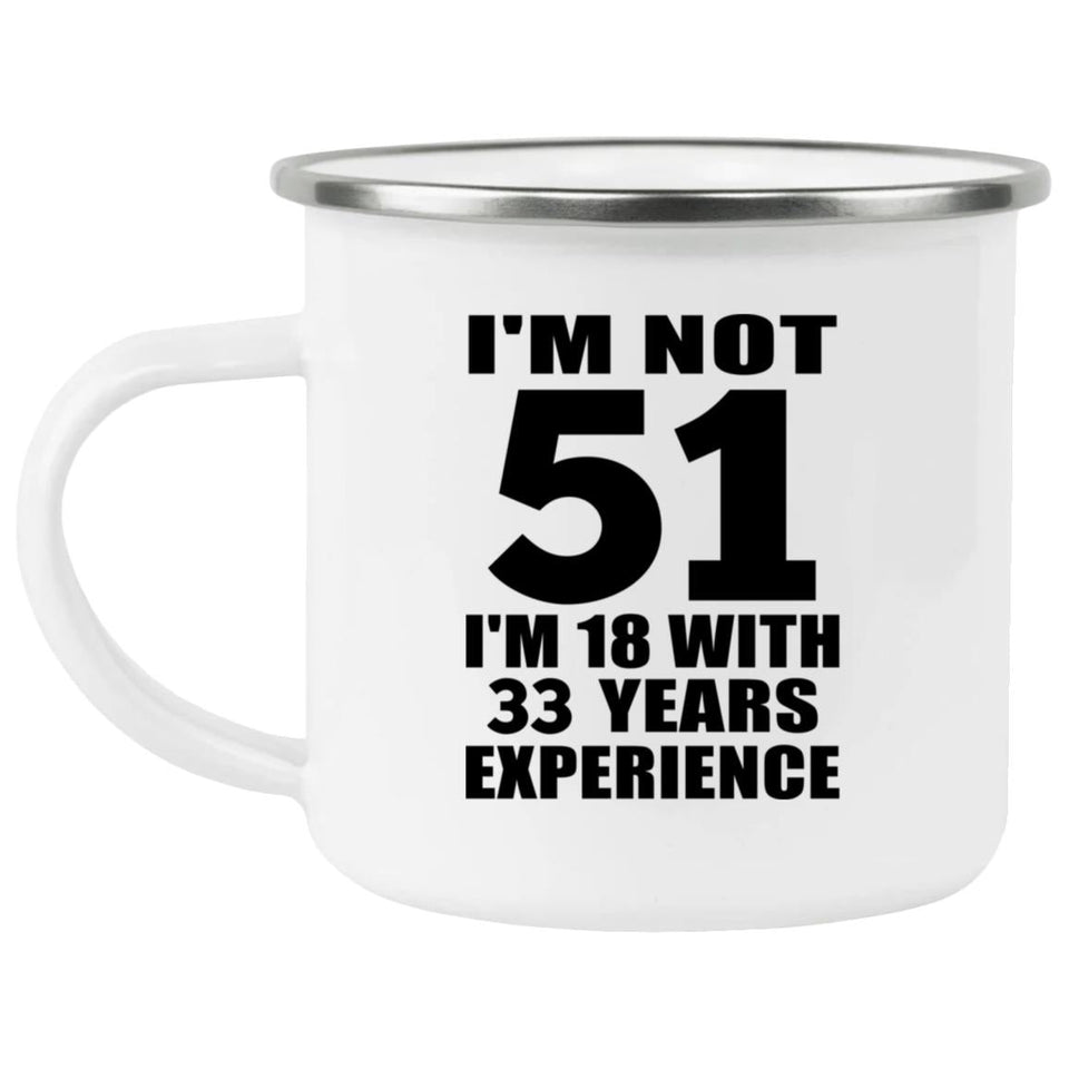51st Birthday I'm Not 51 I'm 18 With 33 Years Experience - 12oz Camping Mug