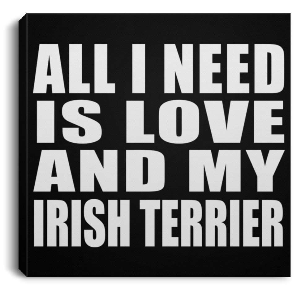 All I Need Is Love And My Irish Terrier - Canvas Square