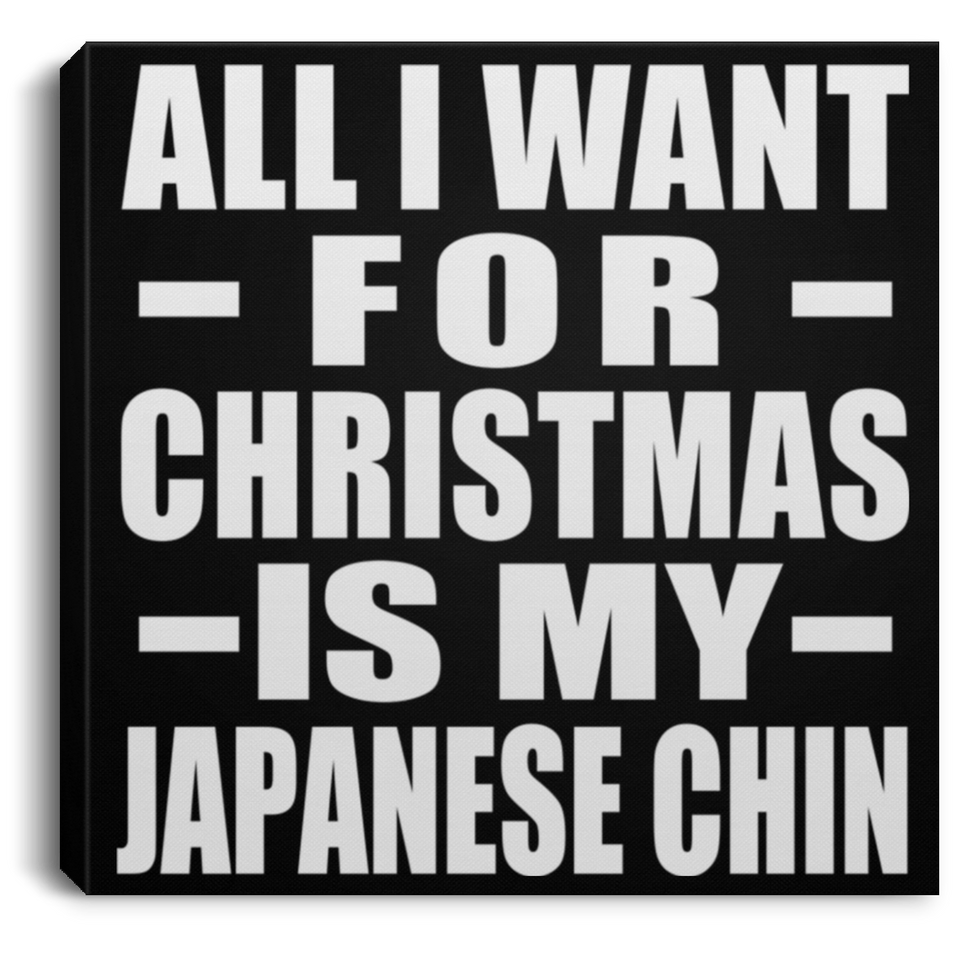 All I Want For Christmas Is My Japanese Chin - Canvas Square