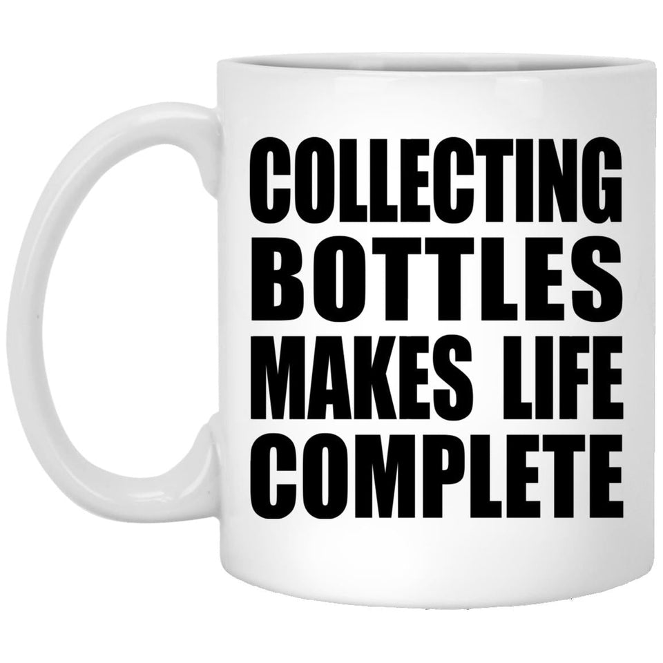 Collecting Bottles Makes Life Complete - 11oz Coffee Mug