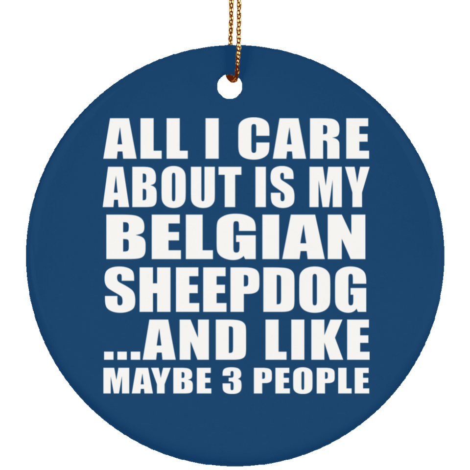 All I Care About Is My Belgian Sheepdog - Circle Ornament