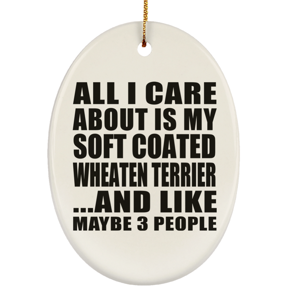 All I Care About Is My Soft Coated Wheaten Terrier - Oval Ornament