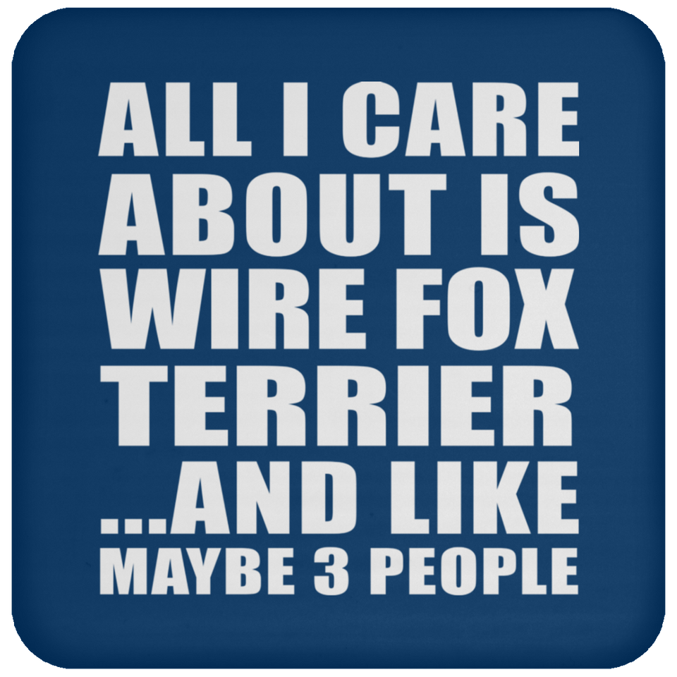 All I Care About Is Wire Fox Terrier - Drink Coaster