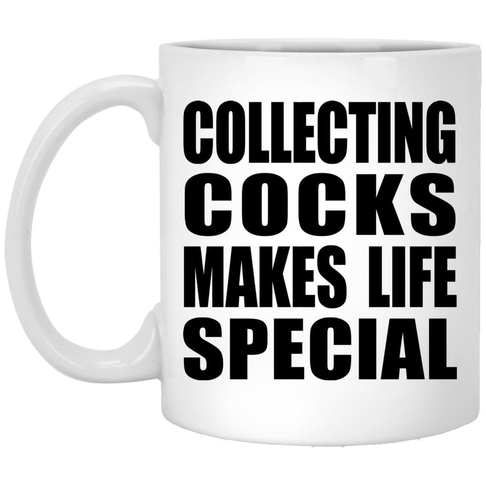 Collecting Cocks Makes Life Special - 11oz Coffee Mug