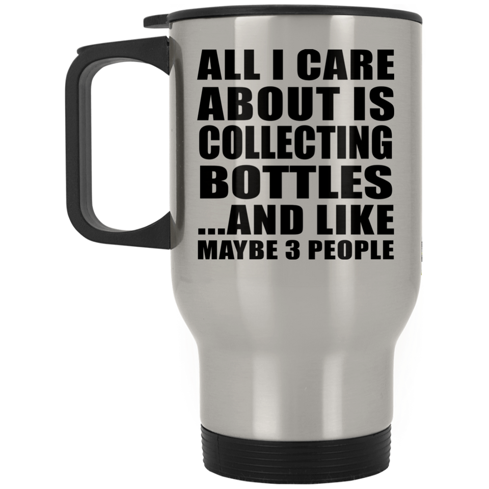 All I Care About Is Collecting Bottles - Silver Travel Mug