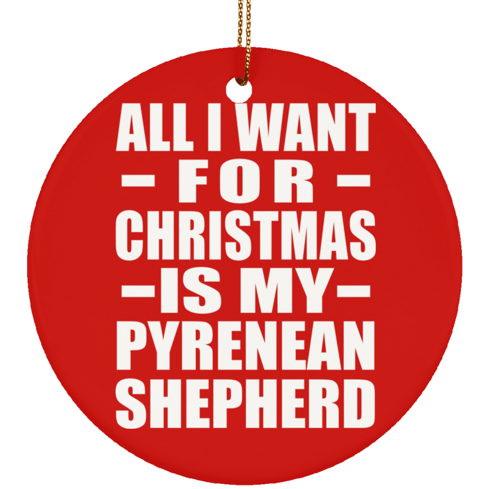 All I Want For Christmas Is My Pyrenean Shepherd - Circle Ornament