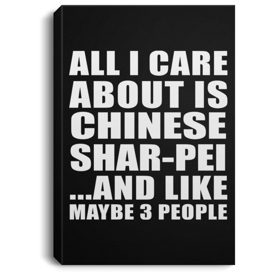 All I Care About Is Chinese Shar-Pei - Canvas Portrait