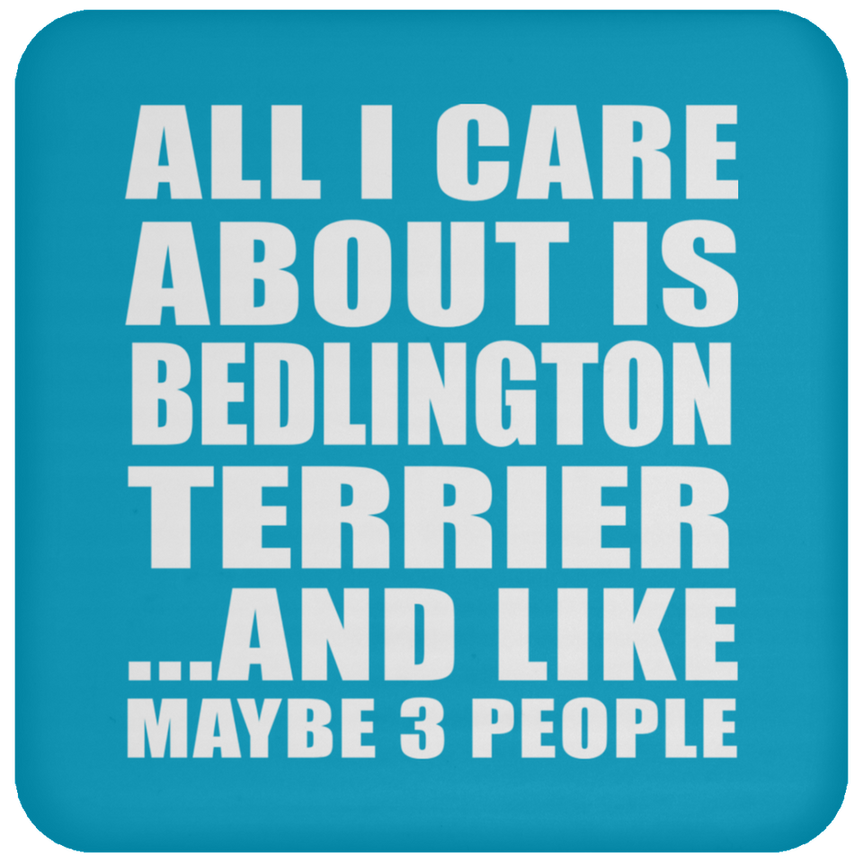 All I Care About Is Bedlington Terrier - Drink Coaster