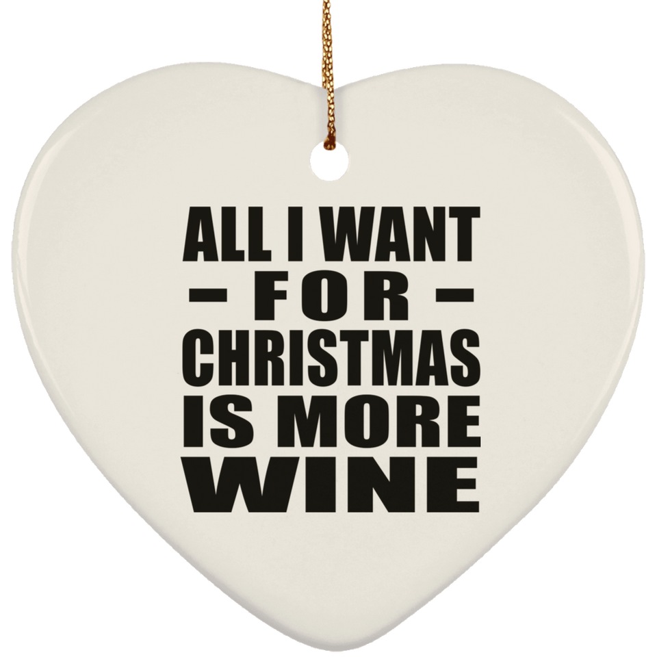 All I Want For Christmas Is More Wine - Heart Ornament