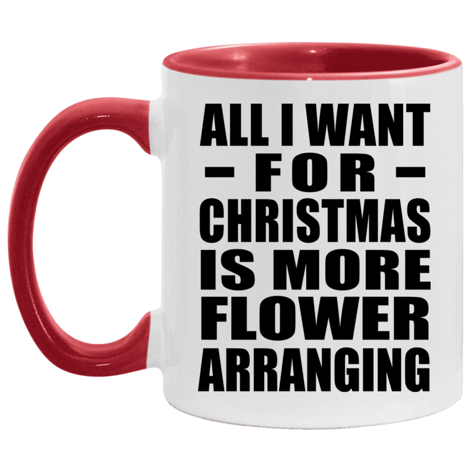 All I Want For Christmas Is More Flower Arranging - 11oz Accent Mug Red